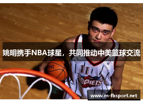 姚明携手NBA球星，共同推动中美篮球交流